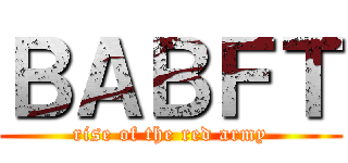 ＢＡＢＦＴ (rise of the red army)