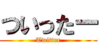 ついったー (Twitter)