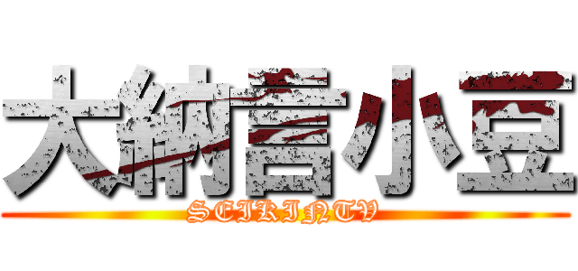 大納言小豆 (SEIKINTV)