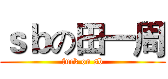 ｓｂの田一周 (fuck on sb)