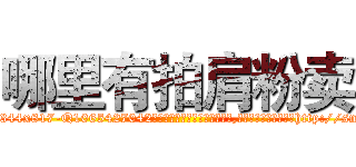 哪里有拍肩粉卖 (哪里有拍肩粉卖【电-151x68344x817-Q1065427042元吉药业】我们做的是长期生意,靠的是老客户长期支持http://sngk.net/jePubH

参考消息网我们做的是长期生意,靠的是老客户长期支持也许我们早该意识到，就连鲍勃·霍斯金斯（金球奖戏剧类电影男主角 
)
