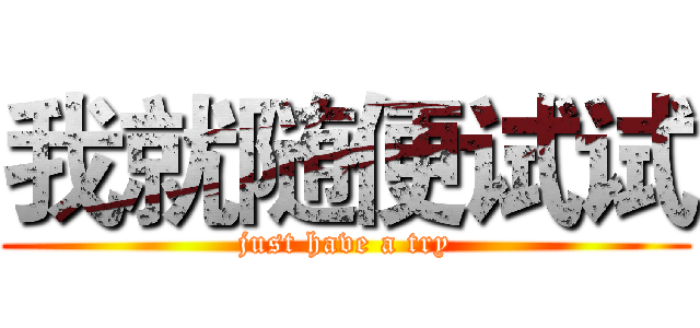 我就随便试试 (just have a try)