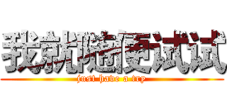 我就随便试试 (just have a try)