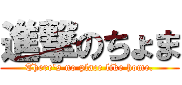 進撃のちょま (There's no place like home.)