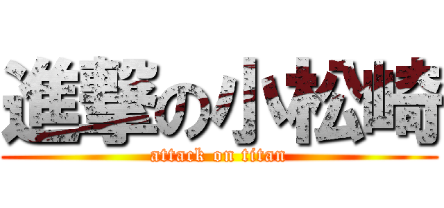 進撃の小松崎 (attack on titan)