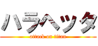 ハラヘッタ (attack on titan)