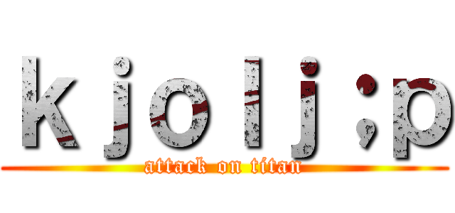 ｋｊｏｌｊ；ｐ (attack on titan)