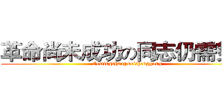 革命尚未成功の同志仍需努力 (Gemingshangweichenggong)