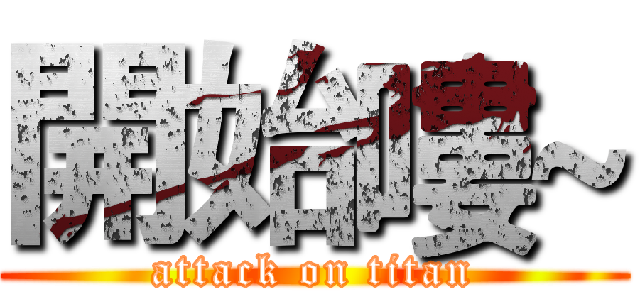開始嘍~ (attack on titan)