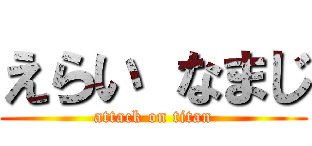 えらい なまじ (attack on titan)