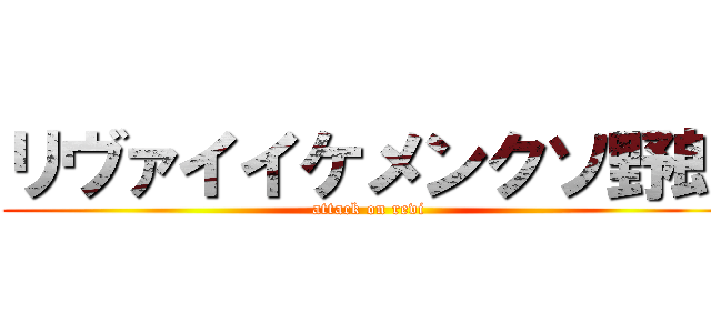 リヴァイイケメンクソ野郎 (attack on revi)