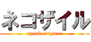 ネコザイル (nyanko bigwar)