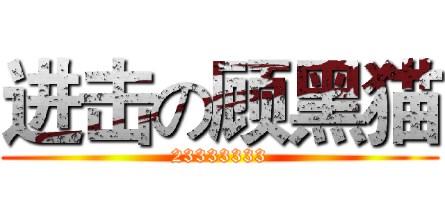 进击の顾黑猫 (23333333)