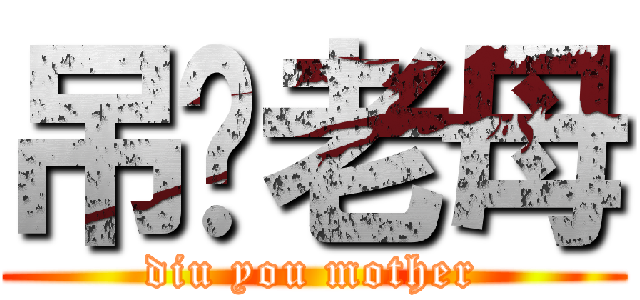 吊你老母 (diu you mother)
