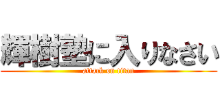 輝樹塾に入りなさい (attack on titan)