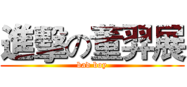 進擊の董羿展 (bad boy)