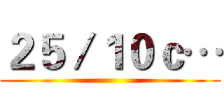 ２５／１０ｃ… ()