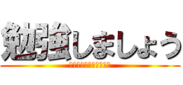 勉強しましょう (ﾍﾞﾝｷｮｳｼﾏｼｮｳ)