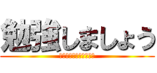 勉強しましょう (ﾍﾞﾝｷｮｳｼﾏｼｮｳ)