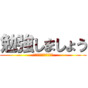 勉強しましょう (ﾍﾞﾝｷｮｳｼﾏｼｮｳ)