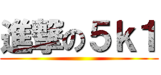 進撃の５ｋ１ ()
