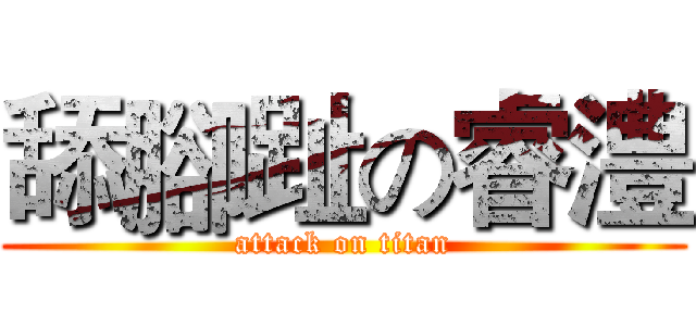 舔腳趾の睿澧 (attack on titan)