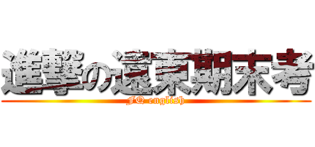 進撃の遠東期末考 (FQ english)