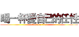 喝一杯愛自己的任性 (attack on titan)