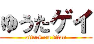 ゆうたゲイ (attack on titan)