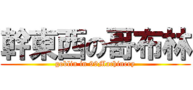 幹東西の哥布林 (goblin in 99Machinery)