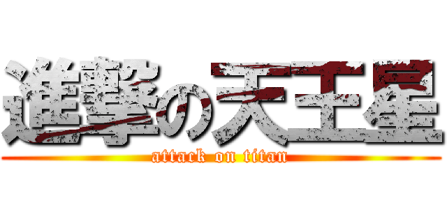 進撃の天王星 (attack on titan)