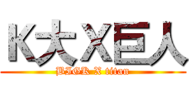 Ｋ大Ｘ巨人 (BIGK X titan)