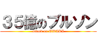３５億のブルゾン (attack on UWAKI)