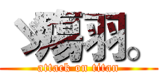 ゞ殤羽。 (attack on titan)
