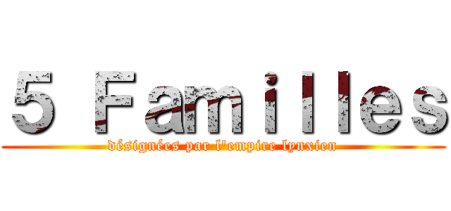５ Ｆａｍｉｌｌｅｓ (désignées par l\'empire lynxien)