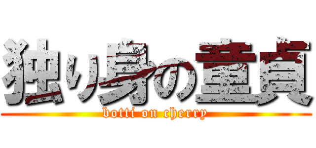 独り身の童貞 (botti on cherry)