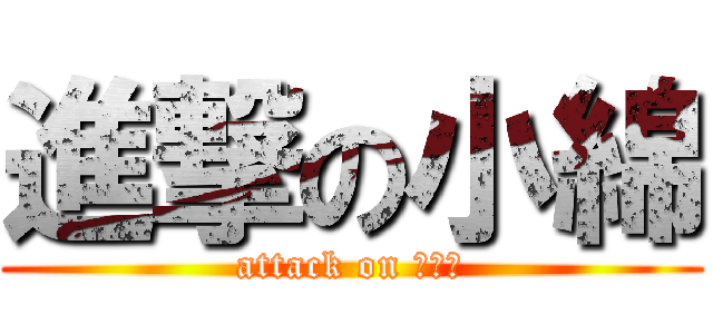 進撃の小綿 (attack on ｆａｔ)
