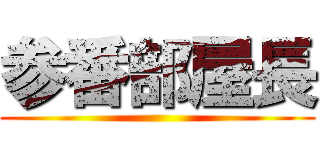参番部屋長 ()