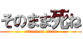 そのまま死ね (attack on titan)