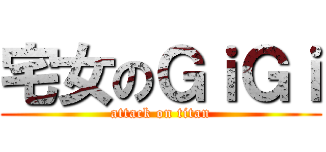 宅女のＧｉＧｉ (attack on titan)