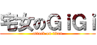 宅女のＧｉＧｉ (attack on titan)