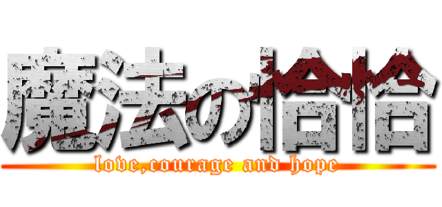 魔法の恰恰 (love,courage and hope)