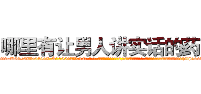 哪里有让男人讲实话的药买 (哪里有让男人讲实话的药买【电-话151x68344x817-Q1065427042元-吉-药-业】我们做的是长期生意,靠的是老客户长期支持 哪里有让男人讲实话的药买在发表了一篇http://sngk.net/ICl9lt

参考消息网我们做的是长期生意,靠的是老客户长期支持也许我们早该意识到，就连鲍勃·霍斯金斯（金球奖戏剧类电影男主角 
)