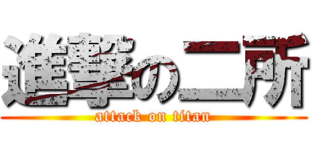 進撃の二所 (attack on titan)