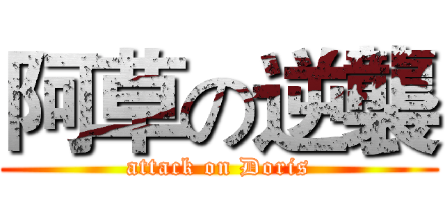 阿草の逆襲 (attack on Doris)