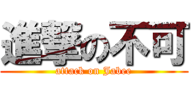 進撃の不可 (attack on Jabee)