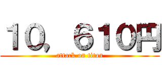 １０，６１０円 (attack on titan)