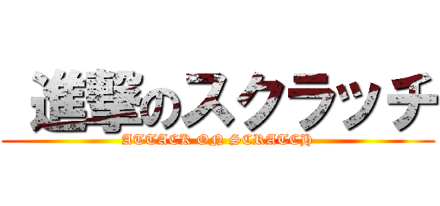  進撃のスクラッチ (ATTACK ON SCRATCH)