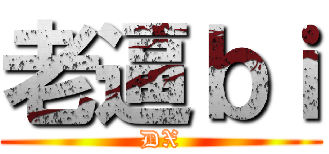老逼ｂｉ (DX)