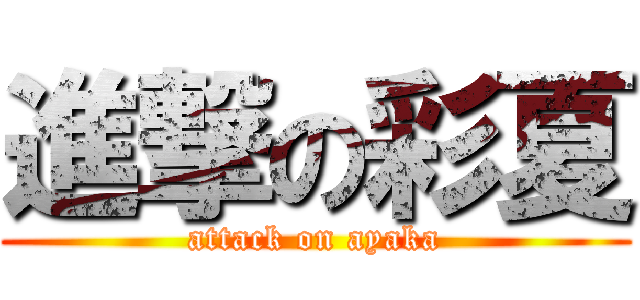 進撃の彩夏 (attack on ayaka)